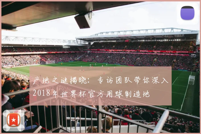 产地之谜揭晓：专访团队带你深入2018年世界杯官方用球制造地