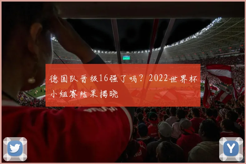 德国队晋级16强了吗？2022世界杯小组赛结果揭晓